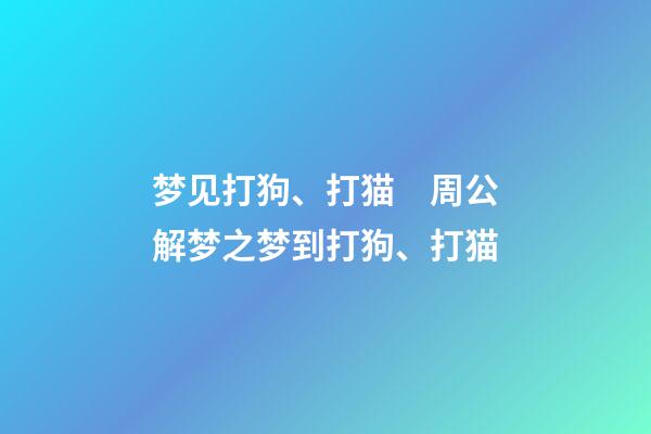 梦见打狗、打猫　周公解梦之梦到打狗、打猫